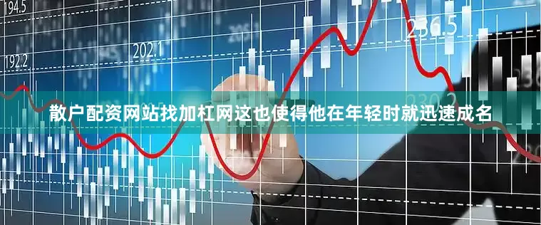 散户配资网站找加杠网这也使得他在年轻时就迅速成名
