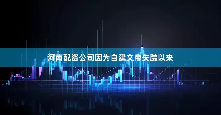河南配资公司因为自建文帝失踪以来