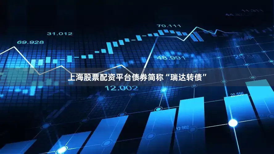 上海股票配资平台债券简称“瑞达转债”