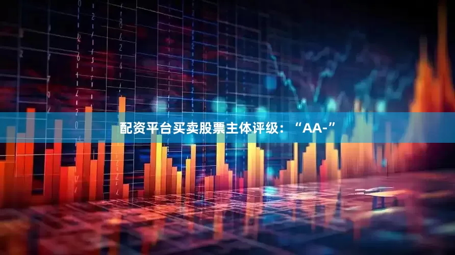 配资平台买卖股票主体评级：“AA-”
