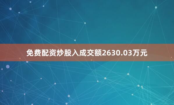 免费配资炒股入成交额2630.03万元