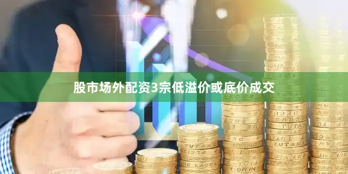 股市场外配资3宗低溢价或底价成交