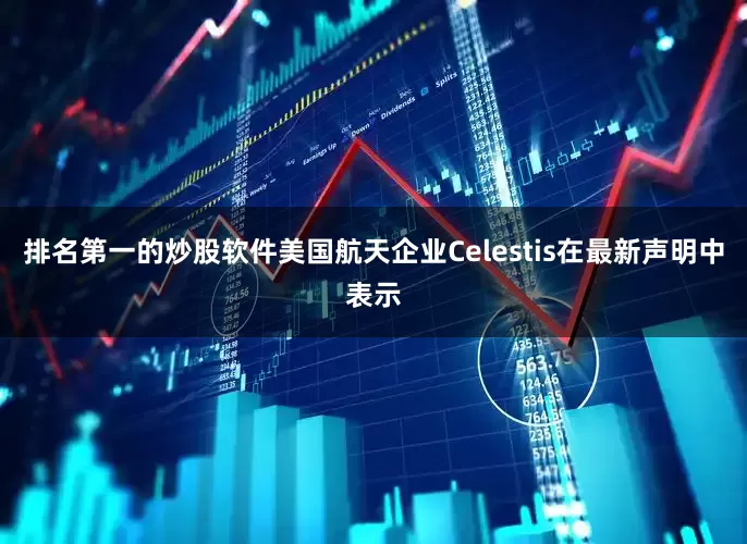排名第一的炒股软件美国航天企业Celestis在最新声明中表示