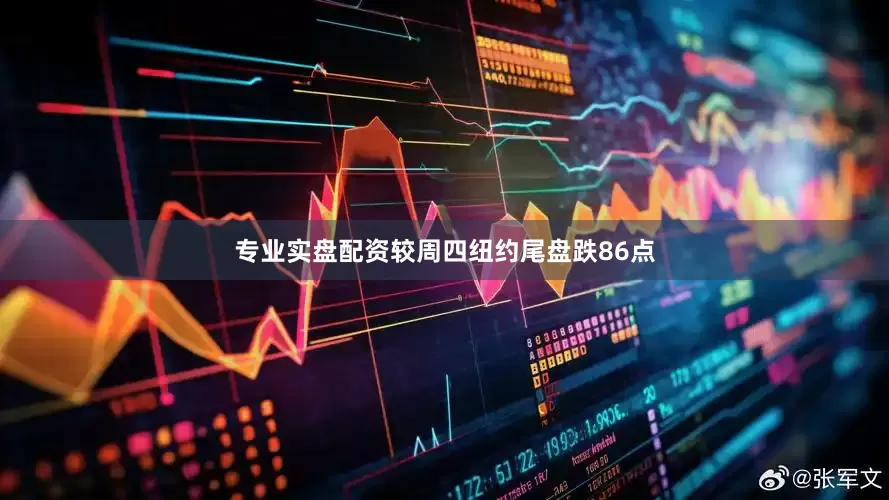 专业实盘配资较周四纽约尾盘跌86点
