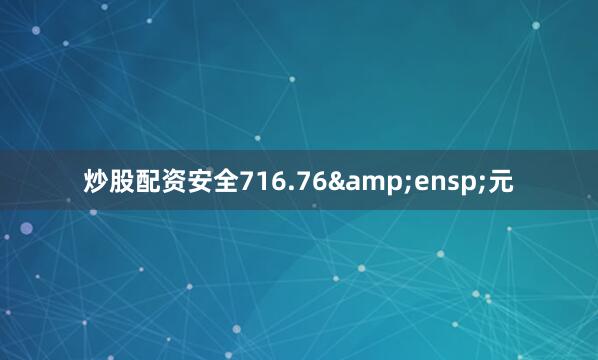 炒股配资安全716.76 元