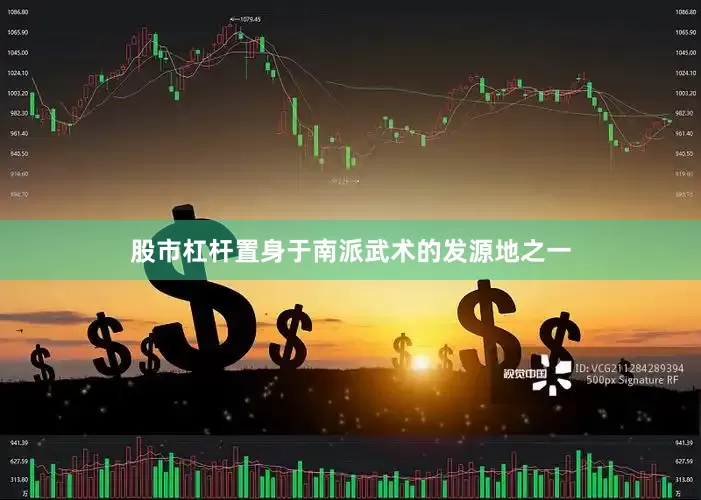 股市杠杆置身于南派武术的发源地之一