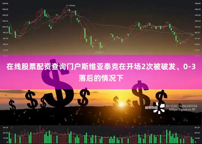 在线股票配资查询门户斯维亚泰克在开场2次被破发、0-3落后的情况下