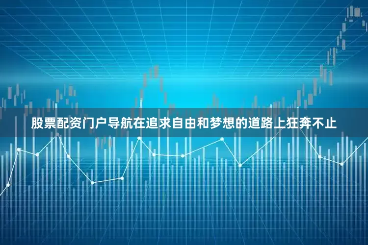 股票配资门户导航在追求自由和梦想的道路上狂奔不止