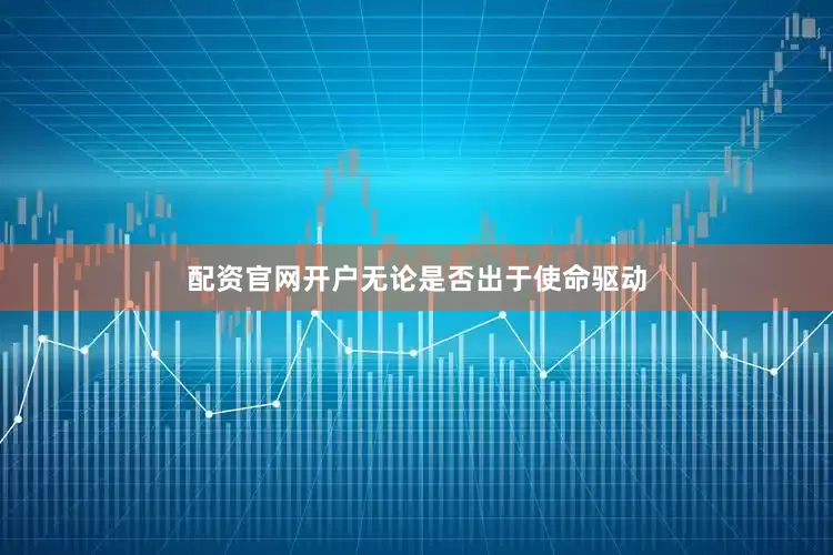 配资官网开户　　无论是否出于使命驱动