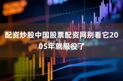 配资炒股中国股票配资网别看它2005年就服役了