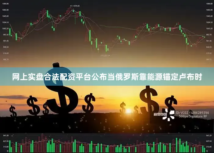 网上实盘合法配资平台公布当俄罗斯靠能源锚定卢布时