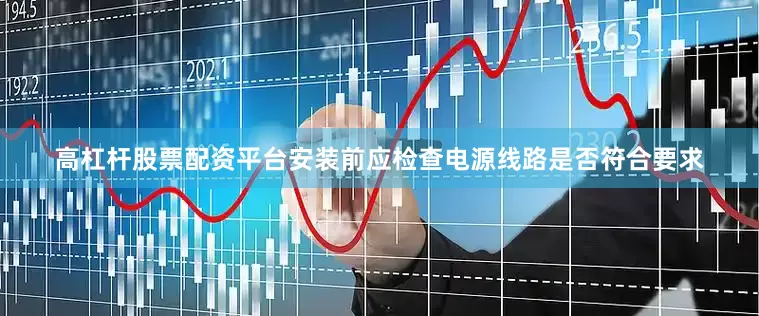 高杠杆股票配资平台安装前应检查电源线路是否符合要求