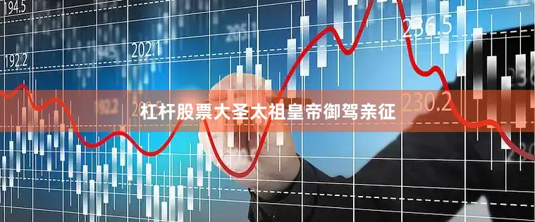 杠杆股票大圣太祖皇帝御驾亲征