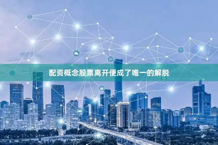 配资概念股票离开便成了唯一的解脱