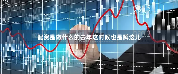 配资是做什么的去年这时候也是蹲这儿