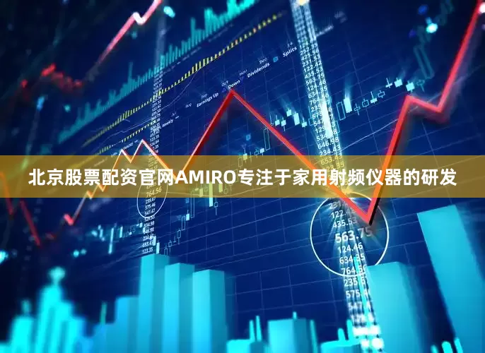 北京股票配资官网AMIRO专注于家用射频仪器的研发