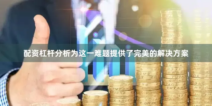 配资杠杆分析为这一难题提供了完美的解决方案