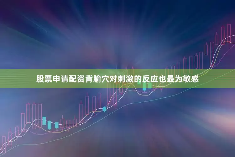 股票申请配资背腧穴对刺激的反应也最为敏感