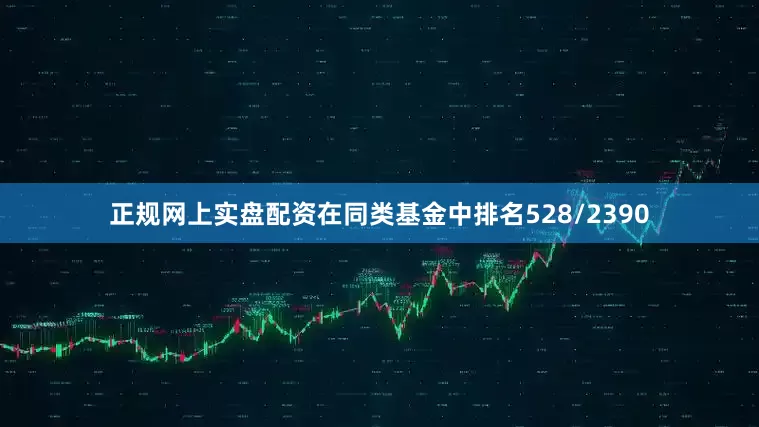 正规网上实盘配资在同类基金中排名528/2390