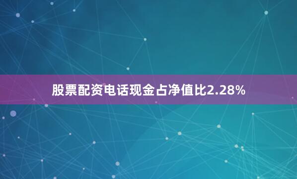 股票配资电话现金占净值比2.28%