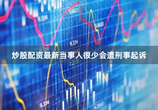 炒股配资最新当事人很少会遭刑事起诉