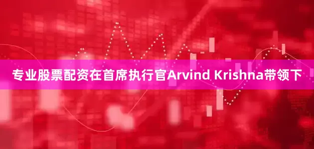 专业股票配资在首席执行官Arvind Krishna带领下