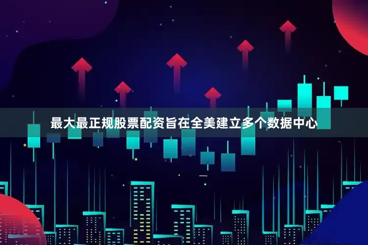 最大最正规股票配资旨在全美建立多个数据中心