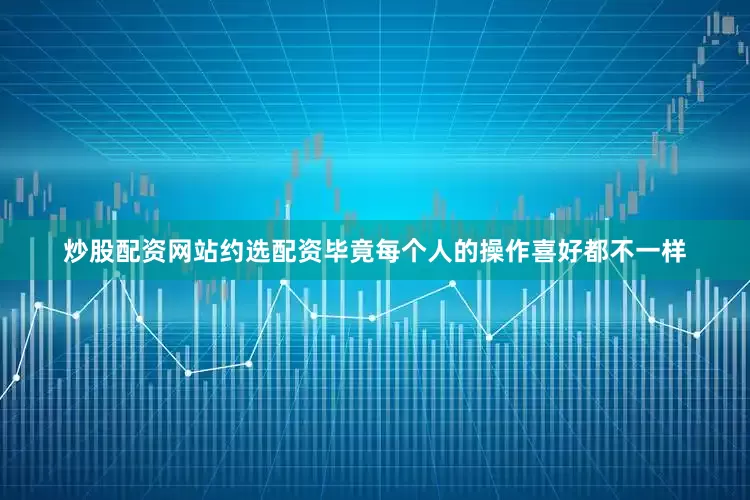 炒股配资网站约选配资毕竟每个人的操作喜好都不一样