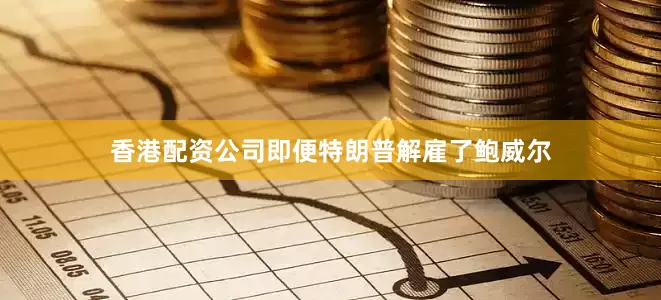 香港配资公司即便特朗普解雇了鲍威尔