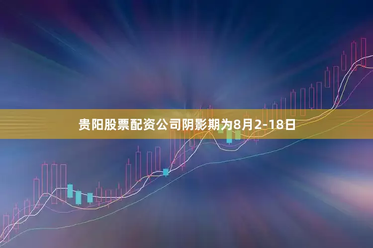 贵阳股票配资公司阴影期为8月2-18日