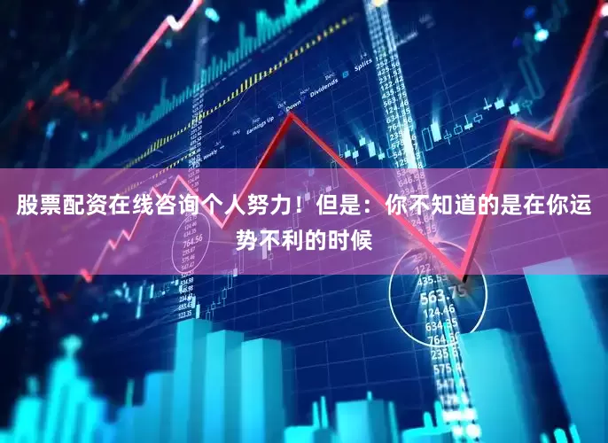 股票配资在线咨询个人努力！但是：你不知道的是在你运势不利的时候