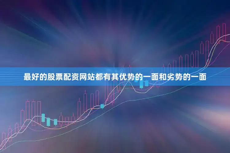 最好的股票配资网站都有其优势的一面和劣势的一面