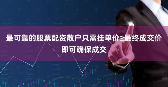 最可靠的股票配资散户只需挂单价≥最终成交价即可确保成交
