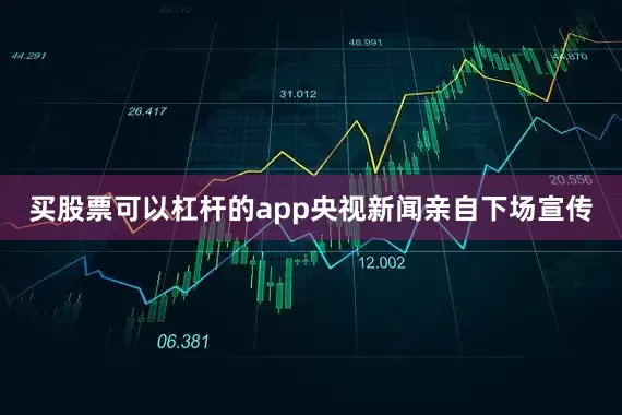 买股票可以杠杆的app央视新闻亲自下场宣传