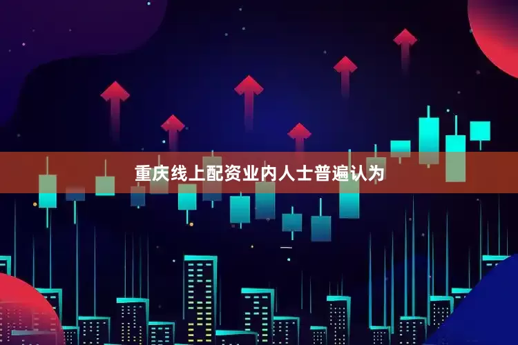 重庆线上配资　　业内人士普遍认为
