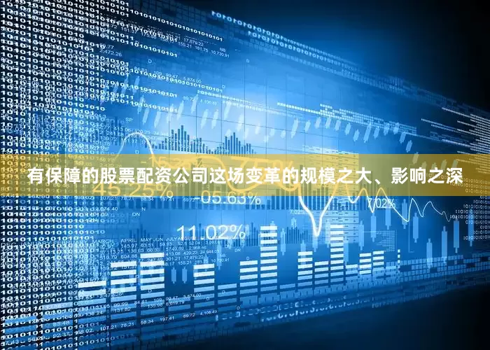 有保障的股票配资公司这场变革的规模之大、影响之深