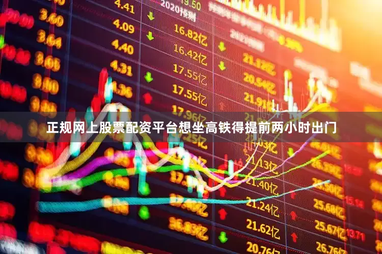 正规网上股票配资平台想坐高铁得提前两小时出门
