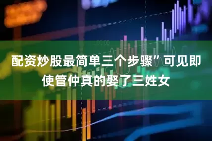配资炒股最简单三个步骤”可见即使管仲真的娶了三姓女