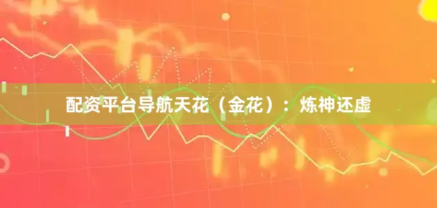 配资平台导航天花（金花）：炼神还虚
