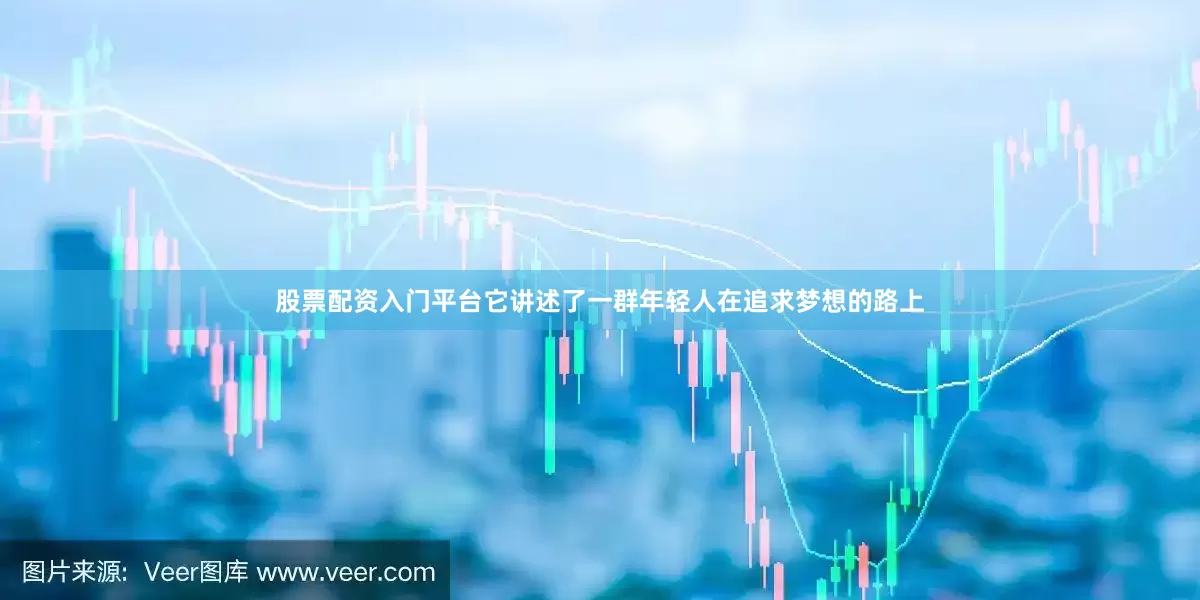 股票配资入门平台它讲述了一群年轻人在追求梦想的路上