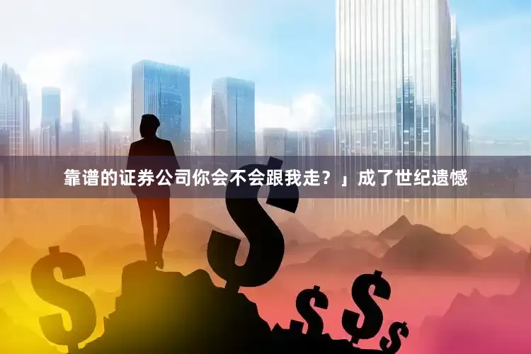 靠谱的证券公司你会不会跟我走？」成了世纪遗憾
