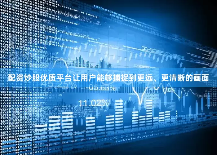 配资炒股优质平台让用户能够捕捉到更远、更清晰的画面