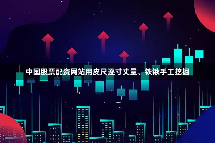中国股票配资网站用皮尺逐寸丈量、铁锹手工挖掘