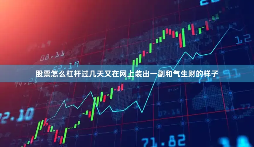 股票怎么杠杆过几天又在网上装出一副和气生财的样子